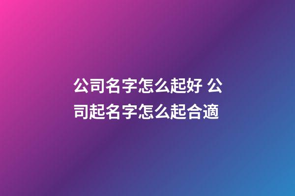 公司名字怎么起好 公司起名字怎么起合適